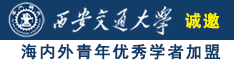 美女骚逼被草诚邀海内外青年优秀学者加盟西安交通大学